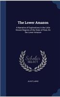 The Lower Amazon: A Narrative of Explorations in the Little Known Regions of the State of Para, on the Lower Amazon