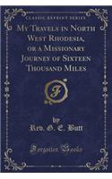 My Travels in North West Rhodesia, or a Missionary Journey of Sixteen Thousand Miles (Classic Reprint)