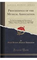 Proceedings of the Musical Association: For the Investigation and Discussion of Subjects Connected with the Art and Science of Music; Thirty-Fourth Session, 1907-1908 (Classic Reprint): For the Investigation and Discussion of Subjects Connected with the Art and Science of Music; Thirty-Fourth Session, 1907-1908 (Classic Reprint)