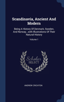 Scandinavia, Ancient And Modern: Being A History Of Denmark, Sweden, And Norway...with Illustrations Of Their Natural History; Volume 1