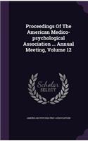 Proceedings of the American Medico-Psychological Association ... Annual Meeting, Volume 12