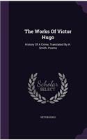 The Works of Victor Hugo: History of a Crime, Translated by H. Smith. Poems