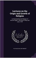Lectures on the Origin and Growth of Religion: As Illustrated by the Religion of Ancient Egypt: Delivered in May and June, 1879