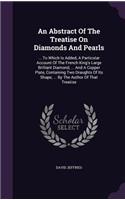 Abstract Of The Treatise On Diamonds And Pearls: ... To Which Is Added, A Particular Account Of The French King's Large Brilliant Diamond, ... And A Copper Plate, Containing Two Draughts Of Its Sha