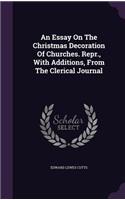 Essay On The Christmas Decoration Of Churches. Repr., With Additions, From The Clerical Journal