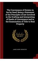 Conveyance of Estates in fee by Deed; Being a Statement of the Principles of law Involved in the Drafting and Interpreting of Deeds of Conveyance and in the Examination of Title to Real Property