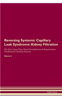 Reversing Systemic Capillary Leak Syndrome: Kidney Filtration The Raw Vegan Plant-Based Detoxification & Regeneration Workbook for Healing Patients. Volume 5