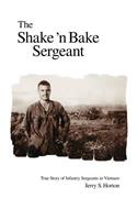 The Shake 'n Bake Sergeant: True Story of Infantry Sergeants in Vietnam