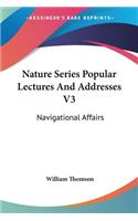 Nature Series Popular Lectures And Addresses V3: Navigational Affairs(English)