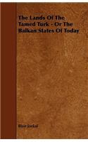 Lands of the Tamed Turk - Or the Balkan States of Today
