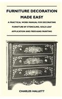 Furniture Decoration Made Easy - A Practical Work Manual for Decorating Furniture by Stenciling, Gold-Leaf Application and Freehand Painting