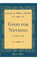 Good for Nothing: Or All Down Hill (Classic Reprint): Or All Down Hill (Classic Reprint)