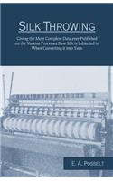 Silk Throwing - Giving the Most Complete Data Ever Published on the Various Processes Raw Silk Is Subjected to When Converting It Into Yarn