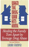 When the Drug War Hits Home: Healing the Family Torn Apart by Teenage Drug Abuse