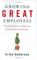 Growing Great Employees: Turning Ordinary People into Extraordinary Performers