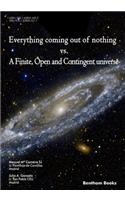 Everything Coming Out of Nothing vs. a Finite, Open and Contingent Universe