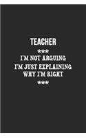 I'm Not Arguing I'm Just Explaining Why I'm Right Teacher Notebook: Lined Notebook / Journal Gift, 120 Pages, 6x9, Soft Cover, Matte Finish