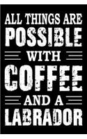 All Things Are Possible With Coffee And A Labrador: Notebook Gifts For Dog Lovers, Labrador Retriever Journal Notebook Best Gifts For Who Love Labrador Dog Notebook Blank Lined Ruled Journal 6"x9" 100