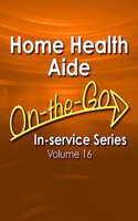 Home Health Aide On-The-Go In-Service Series, Volume 16