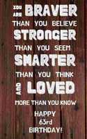 You Are Braver Than You Believe Stronger Than You Seem Smarter Than You Think And Loved More Than You Know Happy 63rd Birthday