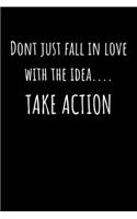 Don't just fall in love with the idea Take Action