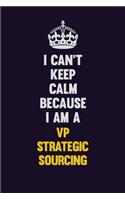 I Can't Keep Calm Because I Am A VP strategic sourcing: Motivational and inspirational career blank lined gift notebook with matte finish