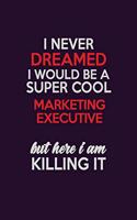 I Never Dreamed I Would Be A Super cool Marketing Executive But Here I Am Killing It