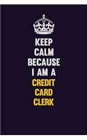 Keep Calm Because I Am A Credit Card Clerk: Motivational and inspirational career blank lined gift notebook with matte finish