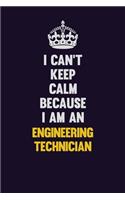 I can't Keep Calm Because I Am An Engineering technician