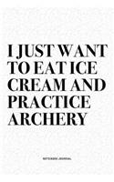 I Just Want To Eat Ice Cream And Practice Archery: A 6x9 Inch Diary Notebook Journal With A Bold Text Font Slogan On A Matte Cover and 120 Blank Lined Pages Makes A Great Alternative To A Card