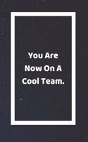 You Are Now On A Cool Team