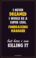 I Never Dreamed I would Be A Super Cool Fundraising Manager But Here I Am Killing It: Career Motivational Quotes 6x9 120 Pages Blank Lined Notebook Journal