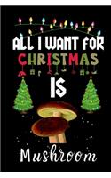 All I Want For Christmas Is Mushroom: Mushroom lovers Appreciation gifts for Xmas, Funny Mushroom Christmas Notebook / Thanksgiving & Christmas Gift