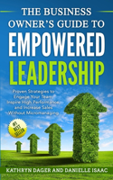 Business Owner's Guide to Empowered Leadership: Proven Strategies to Engage Your Team, Inspire High Performance and Increase Sales Without Micromanaging