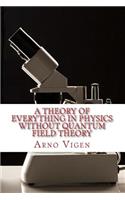 Theory of Everything in Physics Without Quantum Field Theory