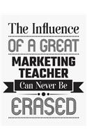 The Influence of a Great Marketing Teacher Can Never Be Erased: Blank Line Teacher Appreciation Notebook (8.5 X 11 - 110 Pages)