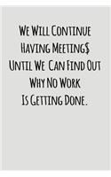 We Will Continue Having Meeting Until We Can Find Out Why No Work Is Getting Done.