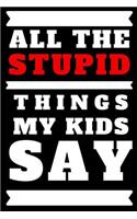 All the Stupid Things My Kids Say Journal: A Blank Lined Notebook and Funny Saying Journal to Write in