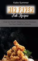 Air Fryer Fish Recipes: Over 50 Mouth-Watering Fish Recipes For Your Healthy Lifestyle