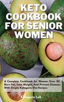 Keto Cookbook For Senior Women: A Complete Cookbook for Women Over 50. Burn Fat, Lose Weight, And Prevent Diseases With Simple Ketogenic Diet Recipes