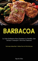 Barbacoa: La guía definitiva para dominar la parrilla, que incluye consejos y recetas famosas (Deliciosas salsas bbq y adobos para un pollo delicioso)