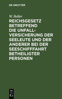 Reichsgesetz Betreffend Die Unfall-Versicherung Der Seeleute Und Der Anderer Bei Der Seeschifffahrt Betheiligter Personen