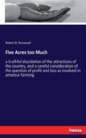 Five Acres too Much: a truthful elucidation of the attractions of the country, and a careful consideration of the question of profit and loss as involved in amateur farm