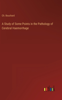 A Study of Some Points in the Pathology of Cerebral Haemorrhage