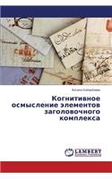 Kognitivnoe osmyslenie elementov zagolovochnogo kompleksa