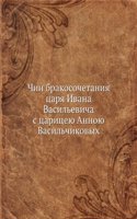 Chin brakosochetaniya tsarya Ivana Vasilevicha s tsaritseyu Annoyu Vasilchikovyh