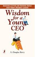 Wisdom For A Young CEO (Incredible Letters And Inspiring Advice From Today S Business Leaders)