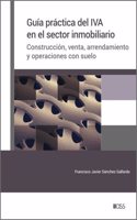 Guia practica del IVA en el sector inmobiliario: Construccion, venta, arrendamiento y operaciones con suelo