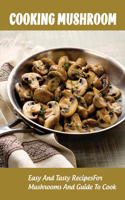 Cooking Mushroom: Easy And Tasty Recipes For Mushrooms And Guide To Cook: Mushroom Cooking Recipes