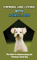 Owning And Living With A Small Dog: The Guide To Understanding And Training A Small Dog: Your Dog'S Behavior